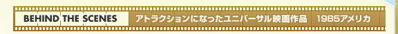 BEHIND THE SCENES アトラクションになったユニバーサル映画作品 1985アメリカ